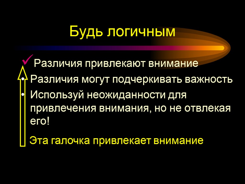 Будь логичным Различия привлекают внимание Различия могут подчеркивать важность Используй неожиданности для привлечения внимания,